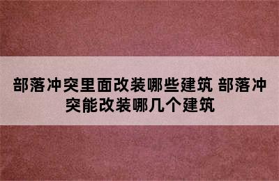 部落冲突里面改装哪些建筑 部落冲突能改装哪几个建筑